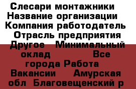 Слесари-монтажники › Название организации ­ Компания-работодатель › Отрасль предприятия ­ Другое › Минимальный оклад ­ 25 000 - Все города Работа » Вакансии   . Амурская обл.,Благовещенский р-н